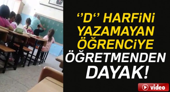  D  harfini yazamayan öğrenciye öğretmenden dayak