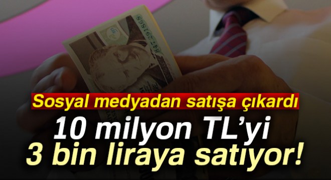 10 milyon TL’yi 3 bin liraya satıyor