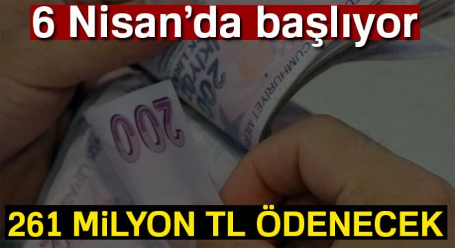 6 Nisan’da başlıyor! 261 milyon TL ödenecek