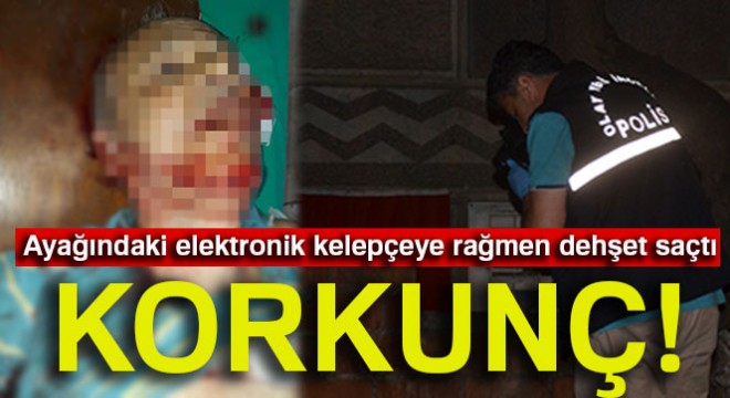 Ayağındaki elektronik kelepçeye rağmen dehşet saçtı