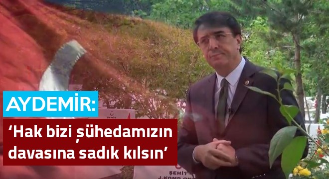 Aydemir: ‘Hak bizi şühedamızın davasına sadık kılsın’