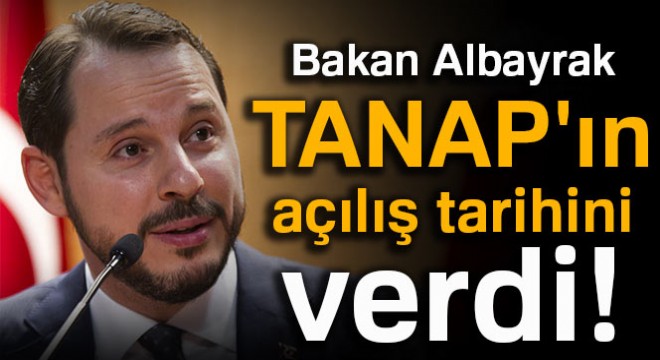 Bakan Albayrak TANAP ın açılış tarihini verdi!