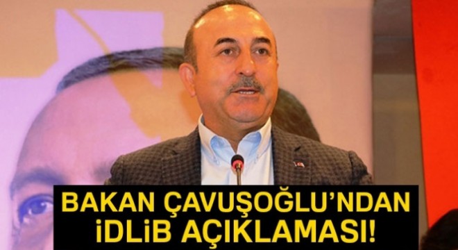 Bakan Çavuşoğlu ndan İdlib açıklaması