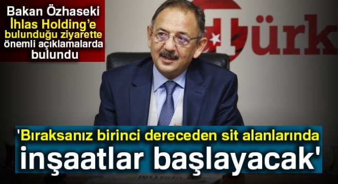 Bakan Özhaseki:  Bıraksanız birinci dereceden sit alanlarında inşaatlar başlayacak 