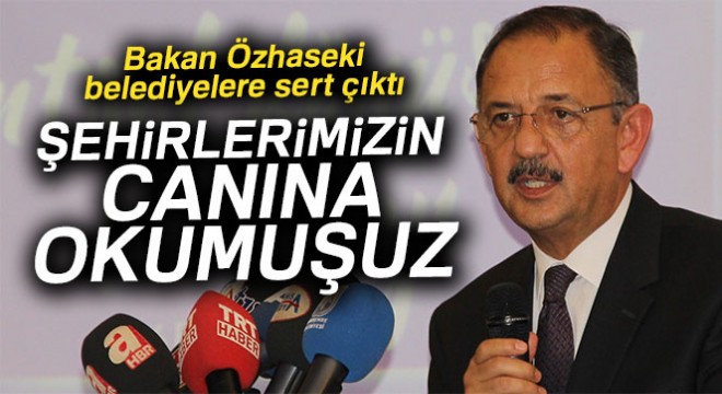 Bakan Özhaseki:  Şehirlerimizin canına okumuşuz 