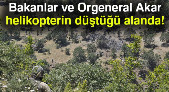 Bakanlar ve Orgeneral Akar helikopterin düştüğü alanda