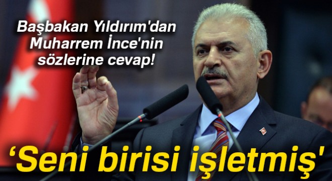 Başbakan Yıldırım:  Sayın İnce seni birisi işletmiş 