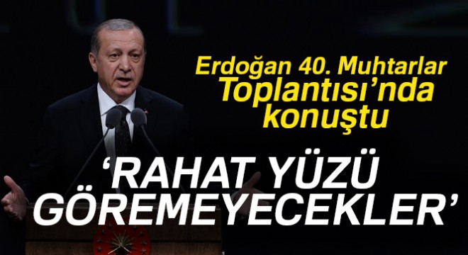 Cumhurbaşkanı Erdoğan: Rahat yüzü göremeyecekler