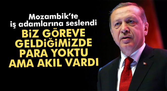 Erdoğan:  Biz göreve geldiğimizde para yoktu ama akıl vardı 