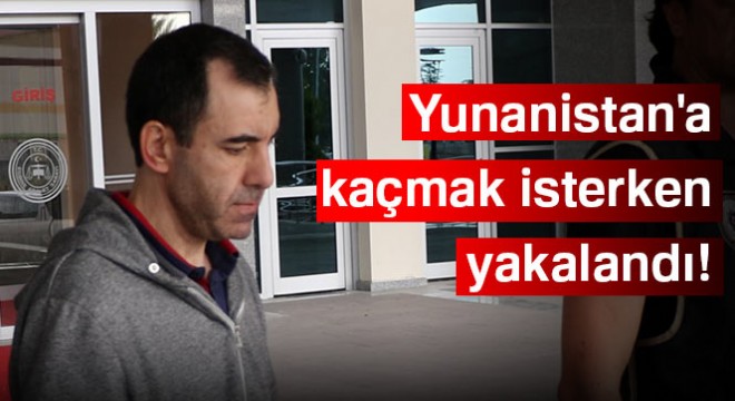 FETÖ’cü hakim Yunanistan a kaçmak isterken yakalandı