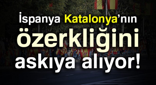 İspanya, Katalonya’nın özerkliğini askıya alıyor