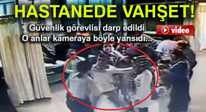 Kadın güvenlik görevlisi hastanede darp edildi