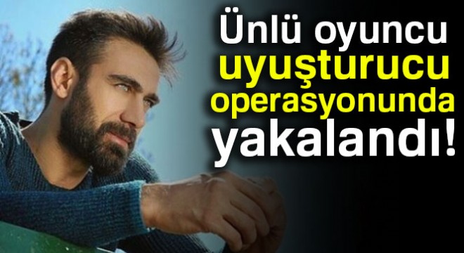 Muhteşem Yüzyıl ın ünlü oyuncusu uyuşturucu operasyonunda yakalandı