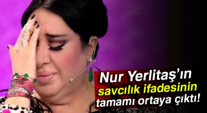 Nur Yerlitaş’ın savcılık ifadesinin tamamı ortaya çıktı