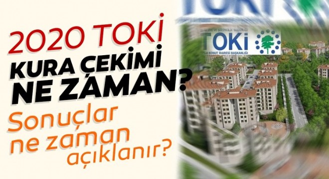 TOKİ kuraları 2020 ne zaman, hangi tarihlerde? TOKİ 100 bin konut projesi kapsamında kura çekiliş sonuçları ne zaman açıklanır?