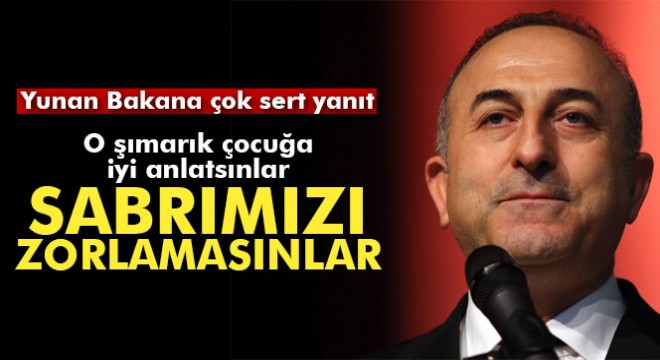 Yunan Bakana sert cevap:  O şımarık çocuğa iyi anlatsınlar, bizim de sabrımızı zorlamasınlar 